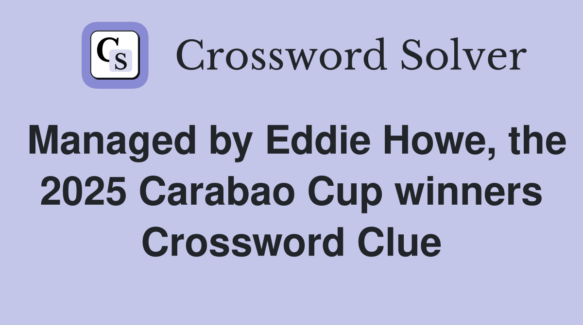 Managed by Eddie Howe, the 2025 Carabao Cup winners Crossword Clue