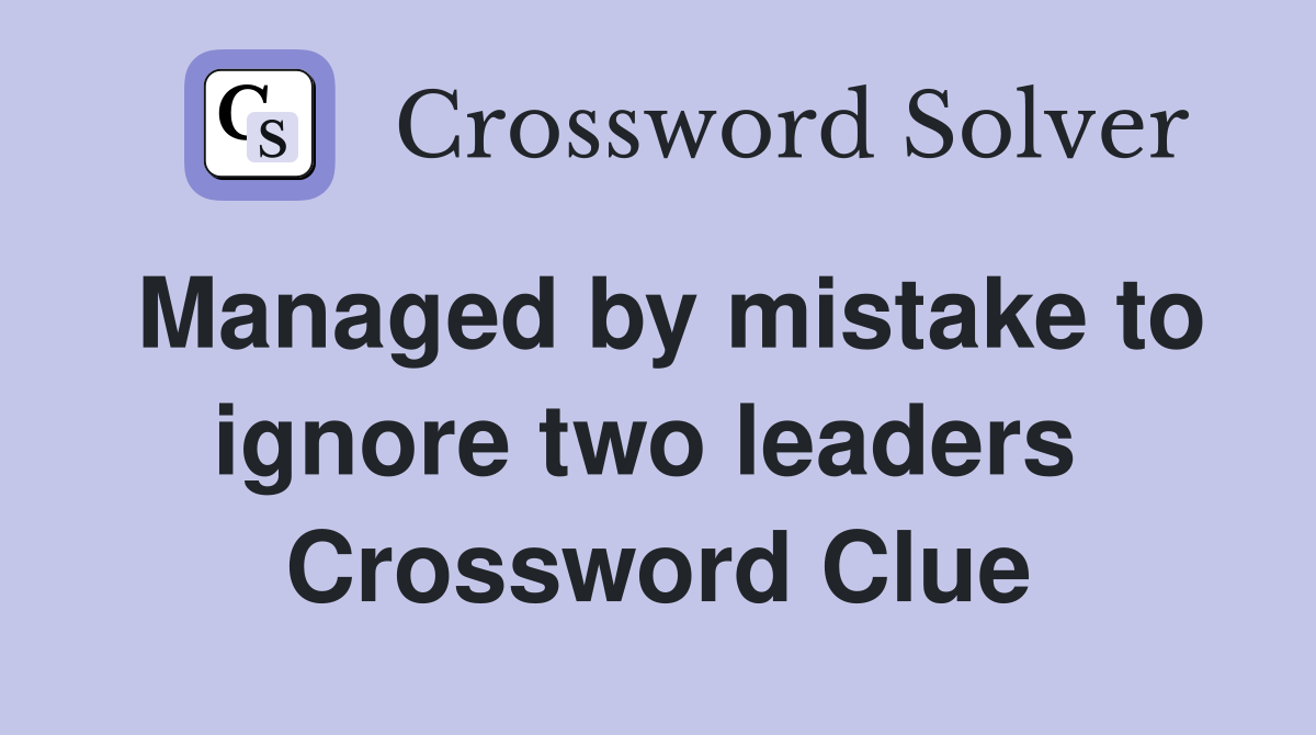 Managed by mistake to ignore two leaders  Crossword Clue