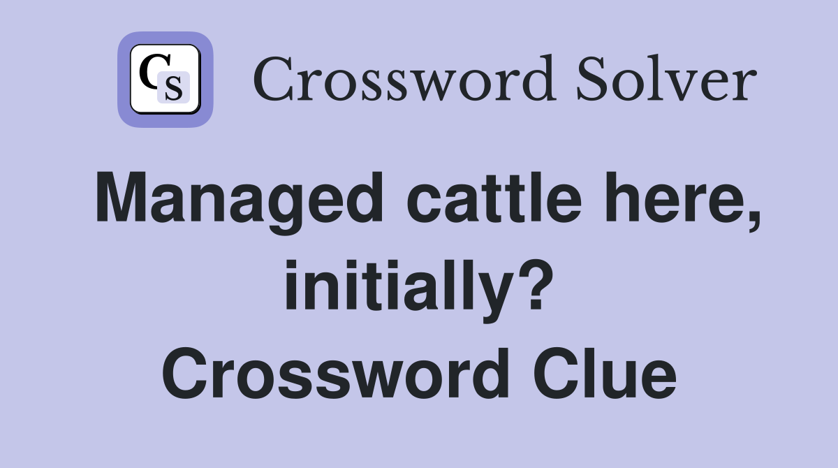 Managed cattle here, initially? Crossword Clue
