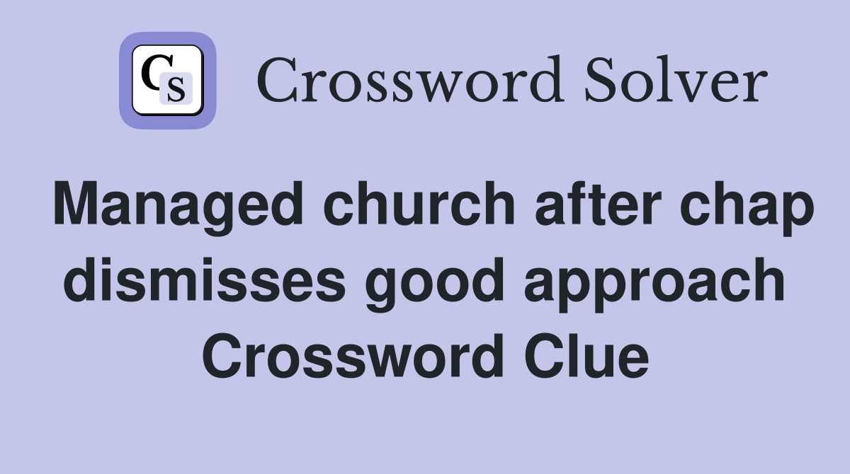 Managed church after chap dismisses good approach Crossword Clue