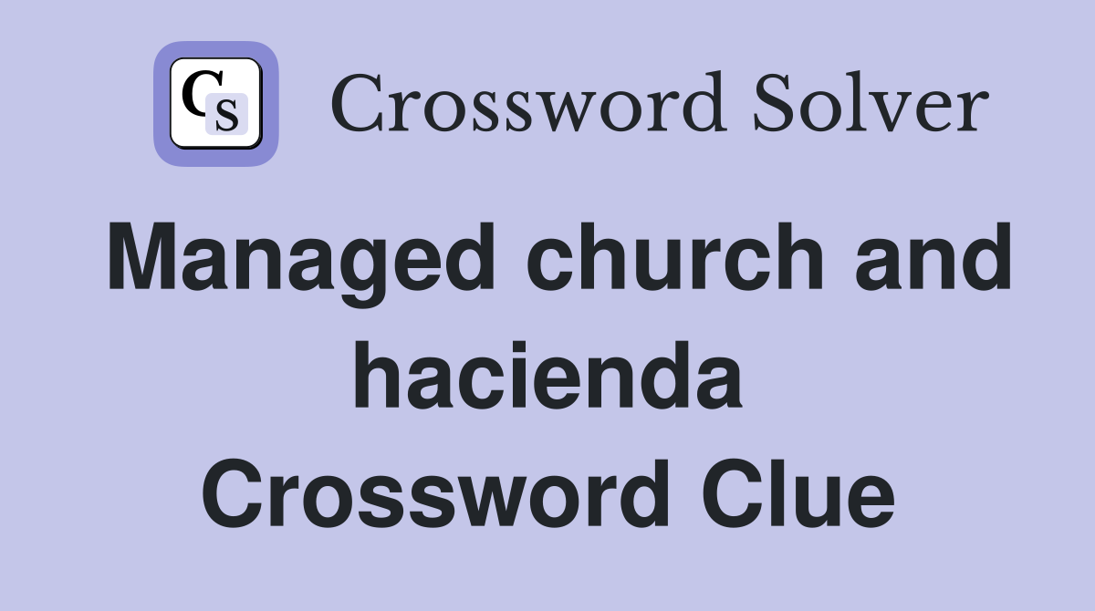 Managed church and hacienda Crossword Clue