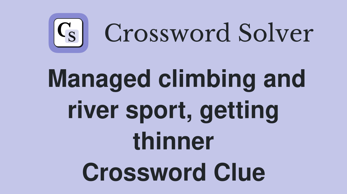 Managed climbing and river sport, getting thinner Crossword Clue