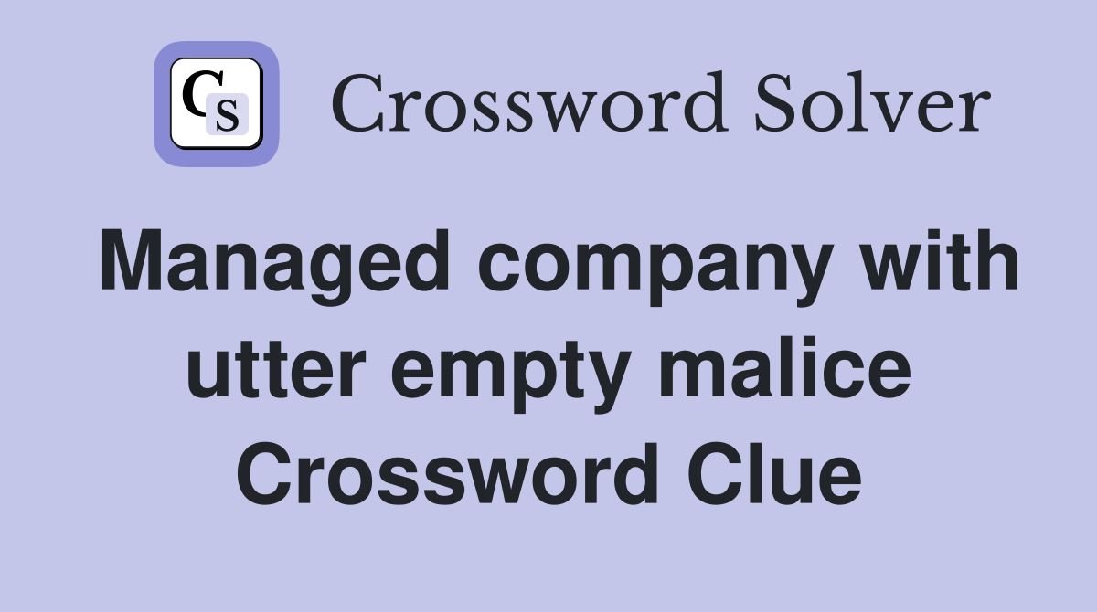 Managed company with utter empty malice Crossword Clue
