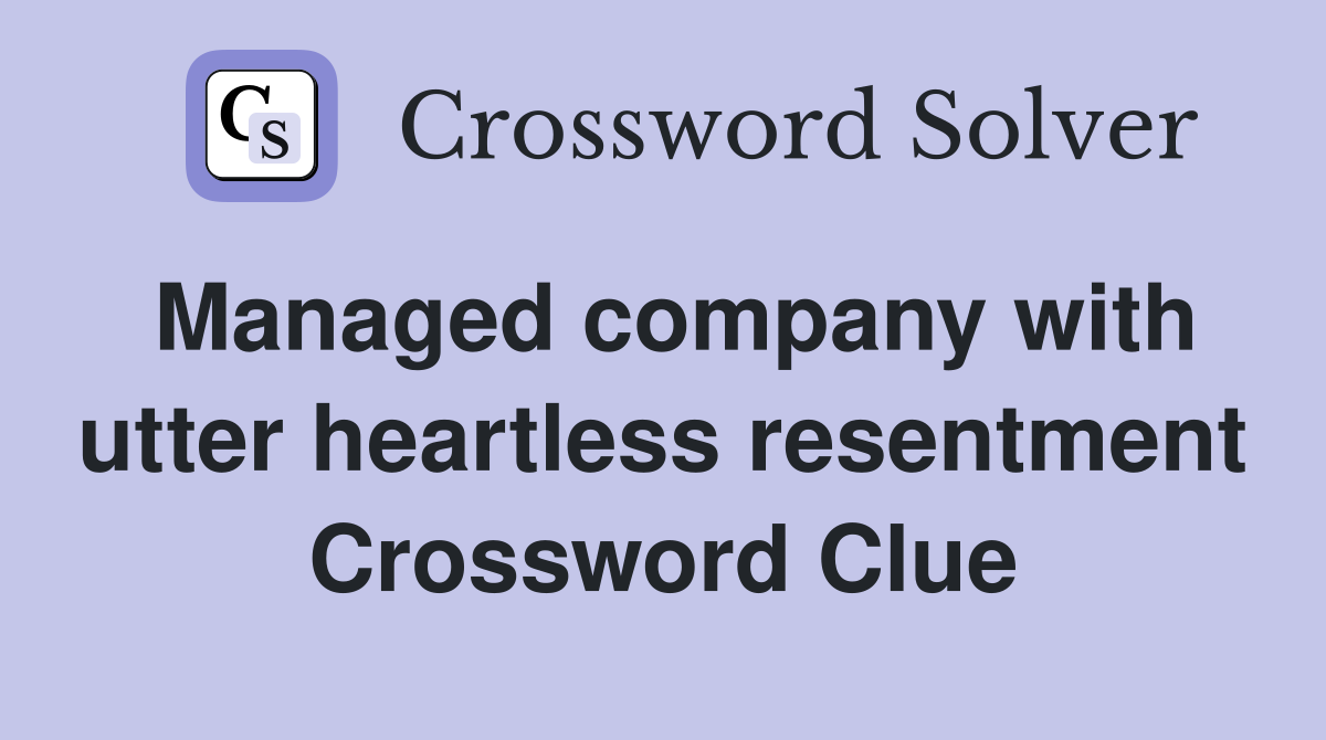Managed company with utter heartless resentment Crossword Clue