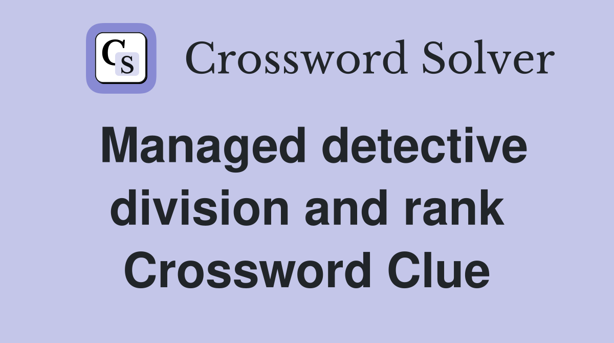Managed detective division and rank Crossword Clue