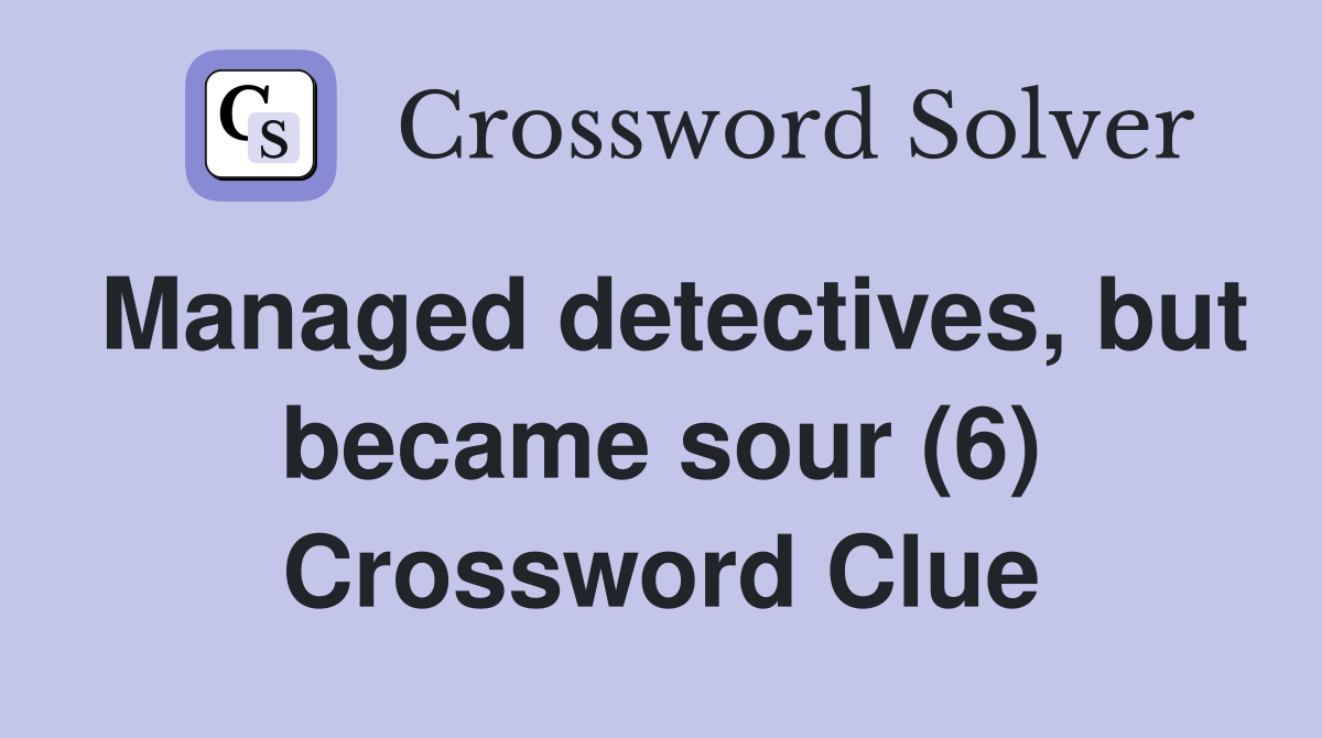 Managed detectives, but became sour (6) Crossword Clue