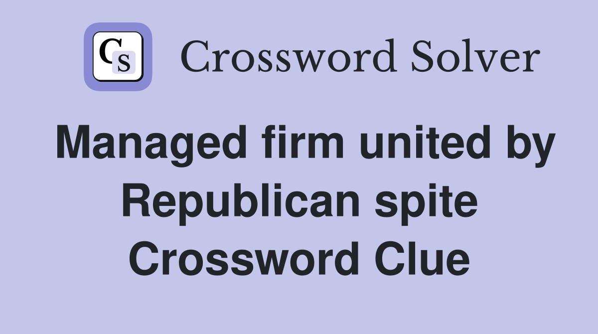 Managed firm united by Republican spite Crossword Clue