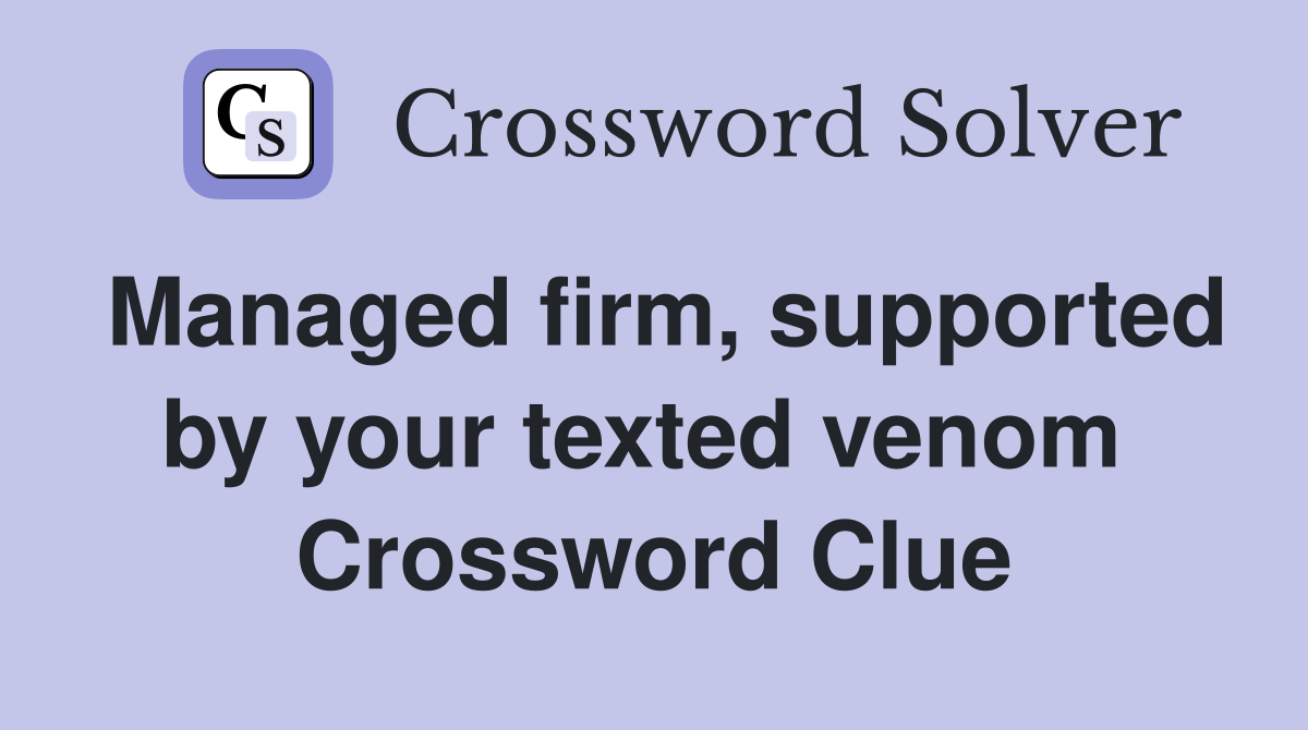 Managed firm, supported by your texted venom  Crossword Clue