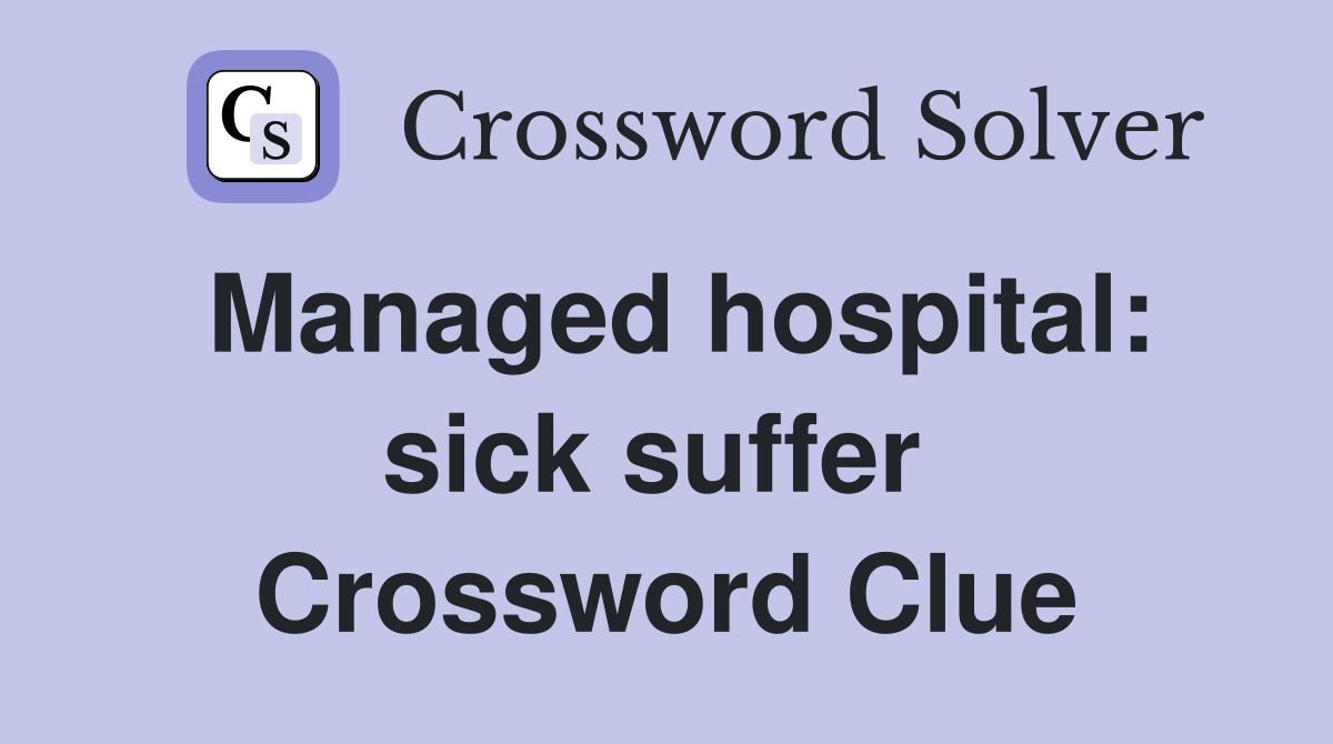 Managed hospital: sick suffer  Crossword Clue