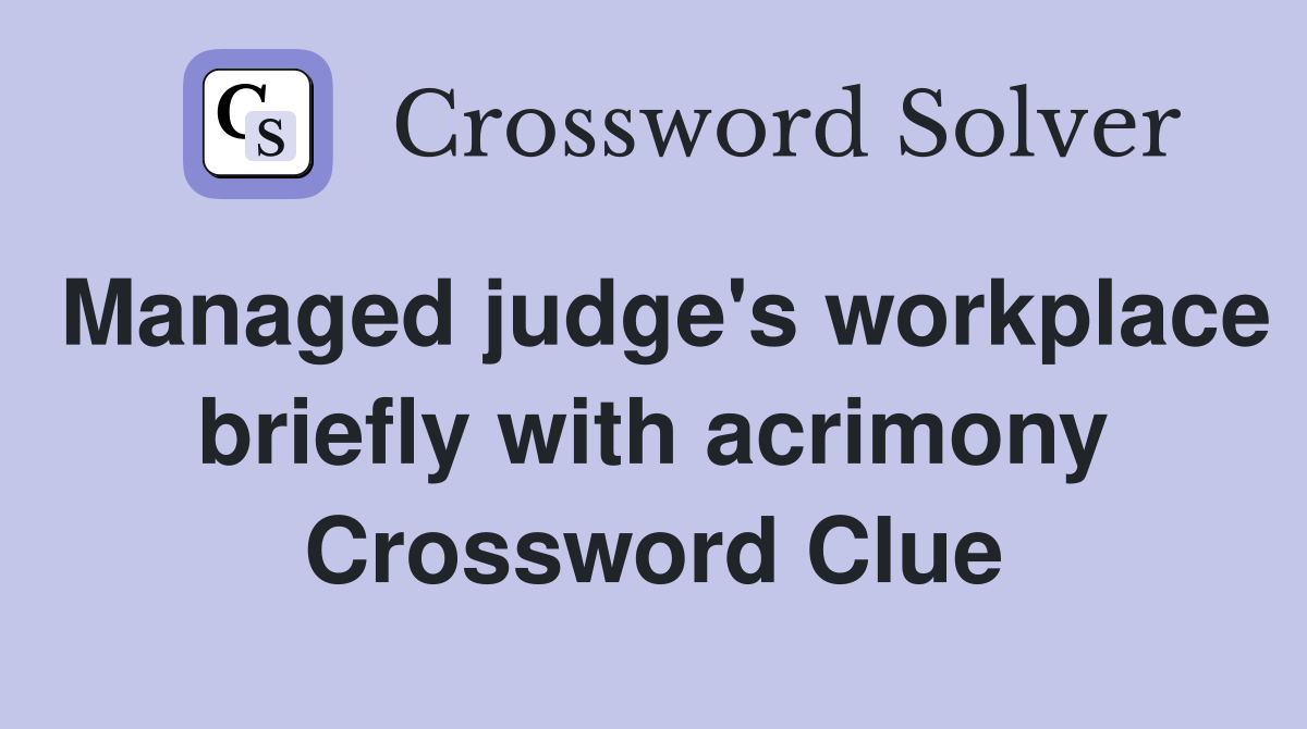 Managed judge's workplace briefly with acrimony Crossword Clue