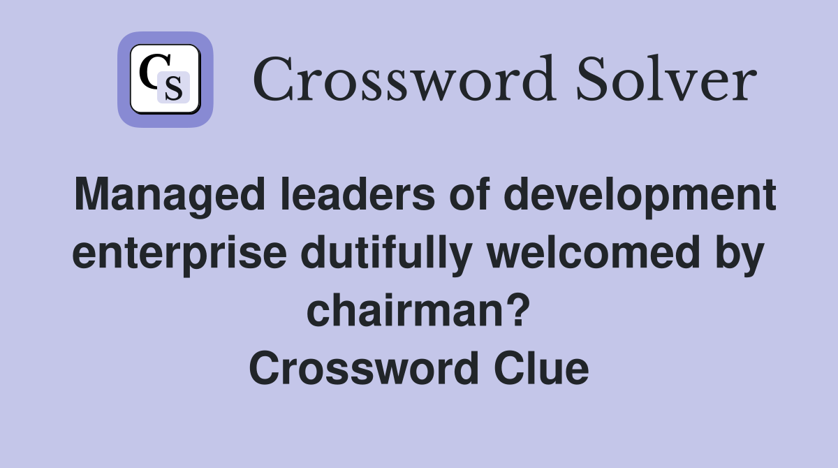 Managed leaders of development enterprise dutifully welcomed by chairman? Crossword Clue