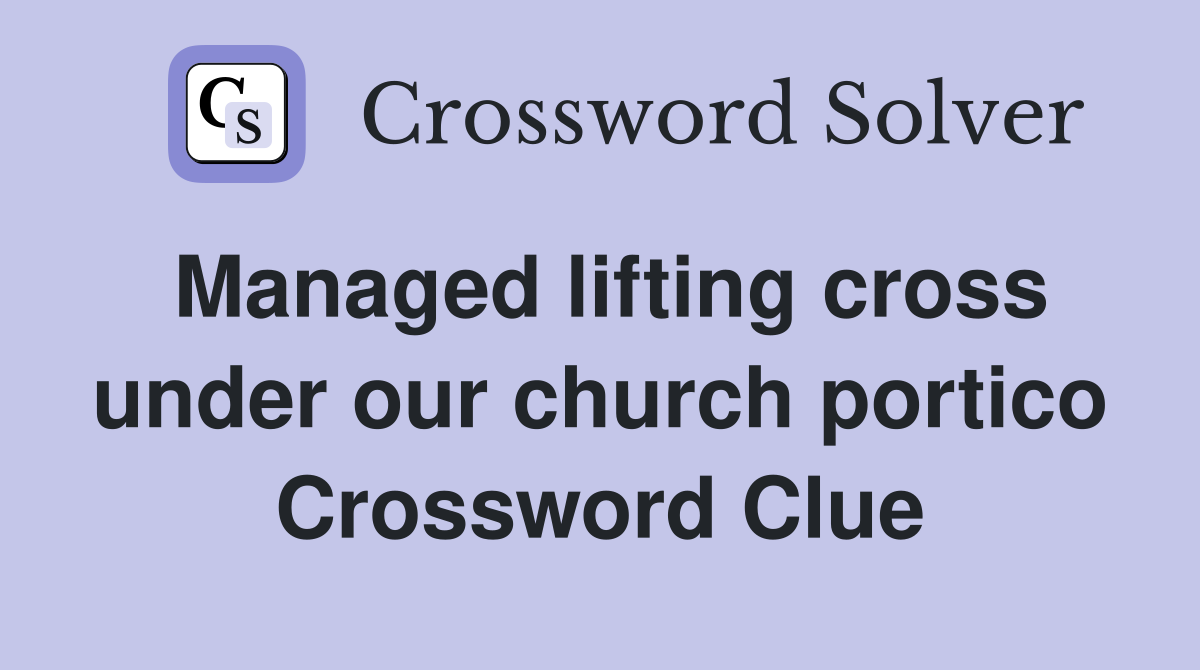 Managed lifting cross under our church portico Crossword Clue