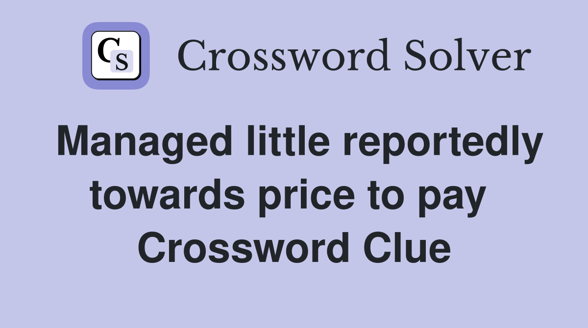 Managed little reportedly towards price to pay  Crossword Clue