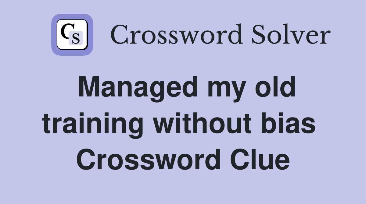 Managed my old training without bias  Crossword Clue