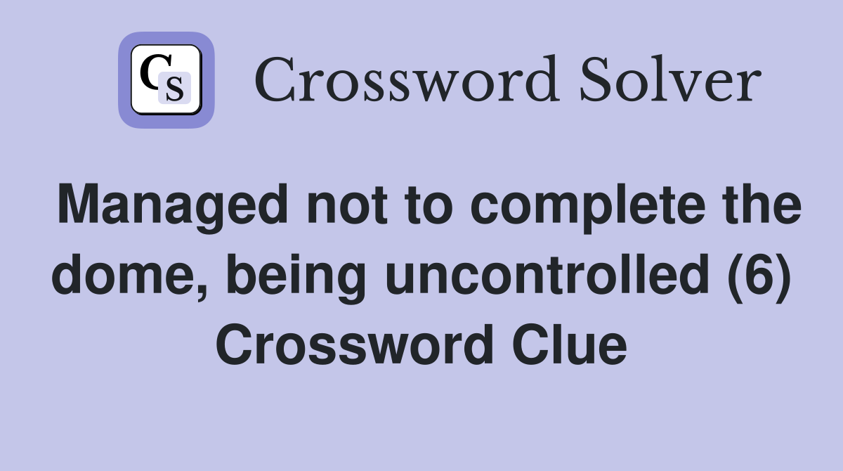 Managed not to complete the dome, being uncontrolled (6) Crossword Clue