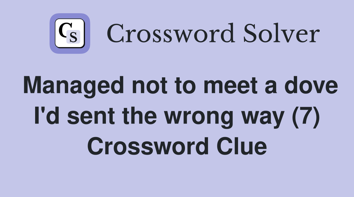 Managed not to meet a dove I'd sent the wrong way (7) Crossword Clue