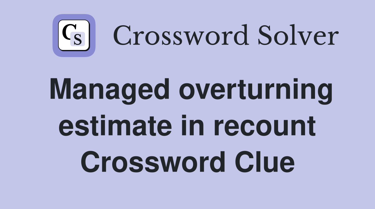Managed overturning estimate in recount Crossword Clue