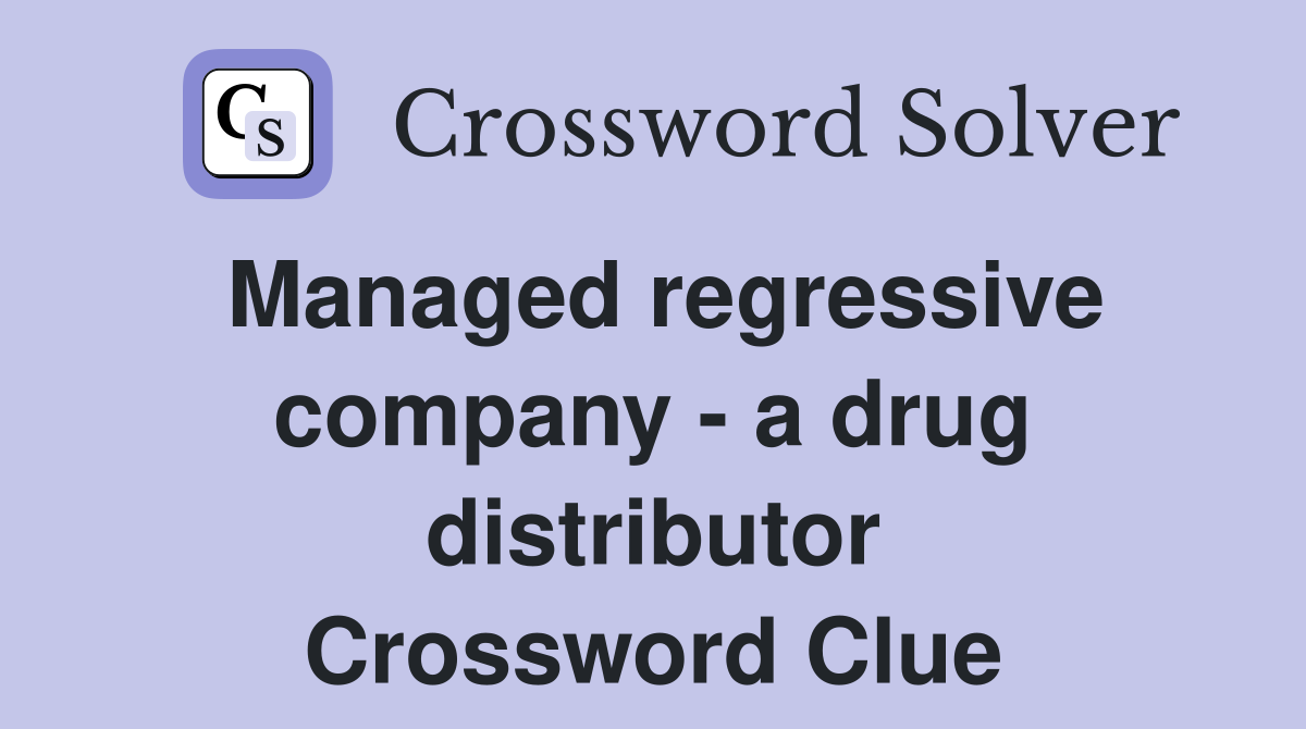 Managed regressive company - a drug distributor Crossword Clue