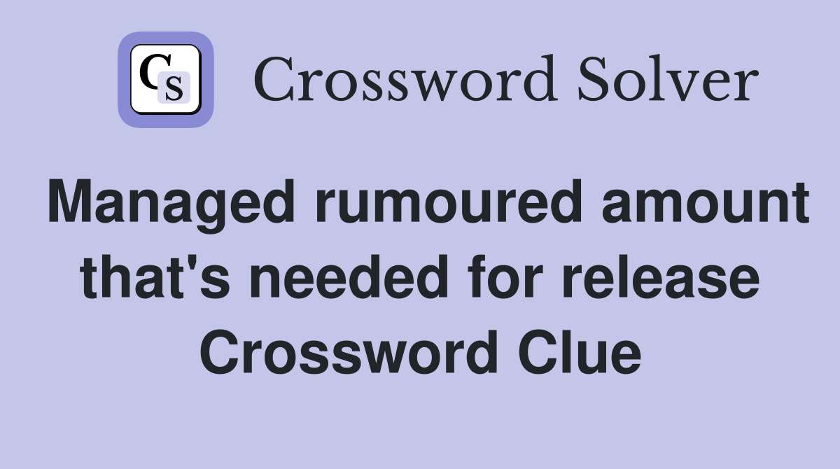 Managed rumoured amount that's needed for release Crossword Clue