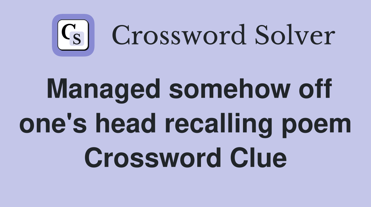 Managed somehow off one's head recalling poem Crossword Clue