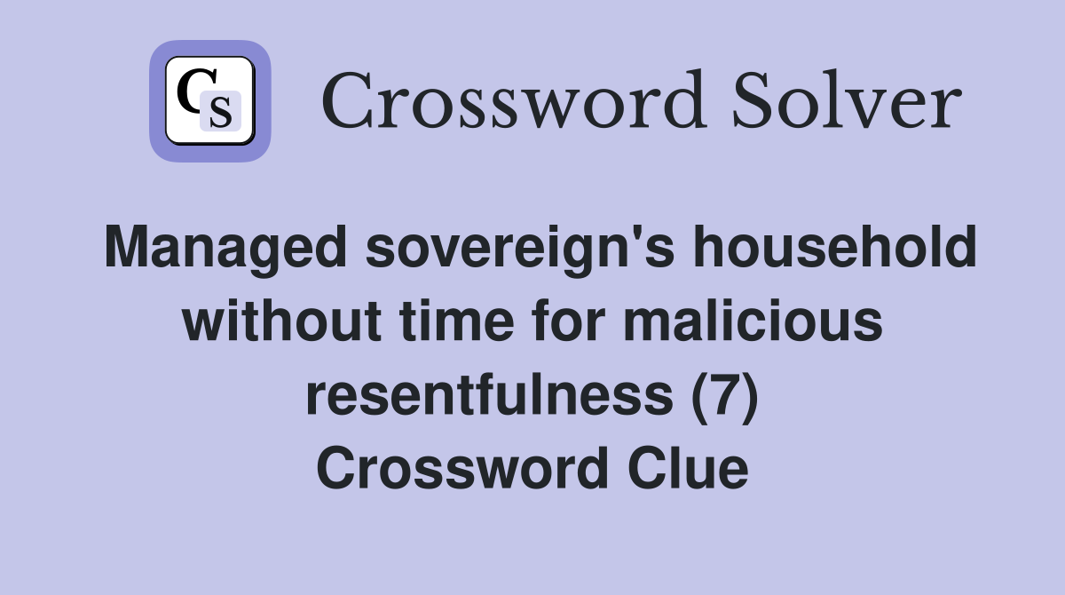 Managed sovereign's household without time for malicious resentfulness (7) Crossword Clue