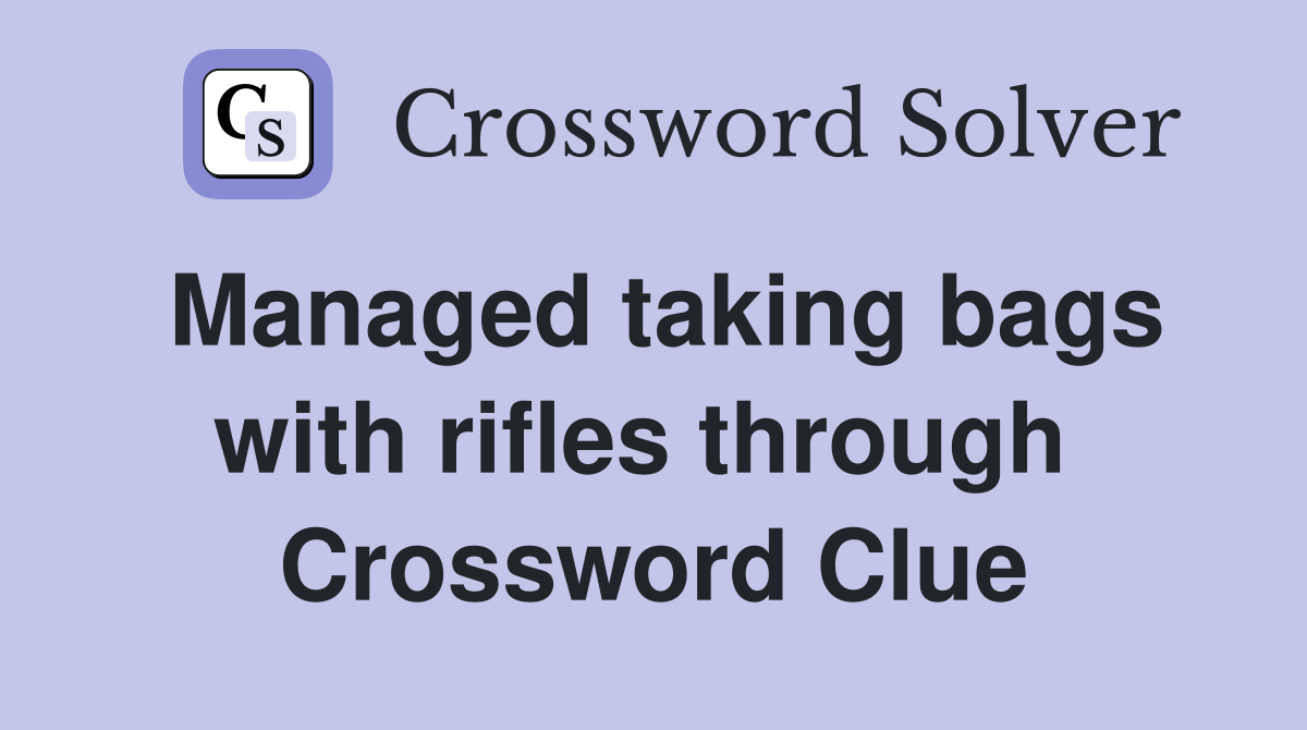 Managed taking bags with rifles through  Crossword Clue