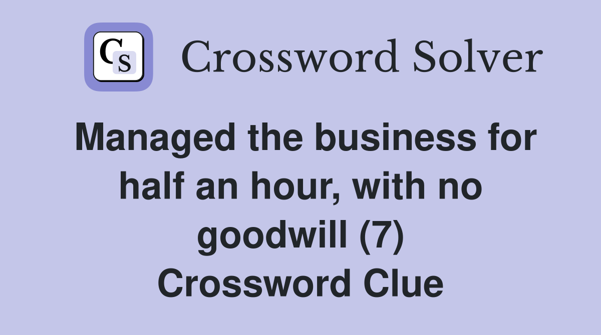 Managed the business for half an hour, with no goodwill (7) Crossword Clue
