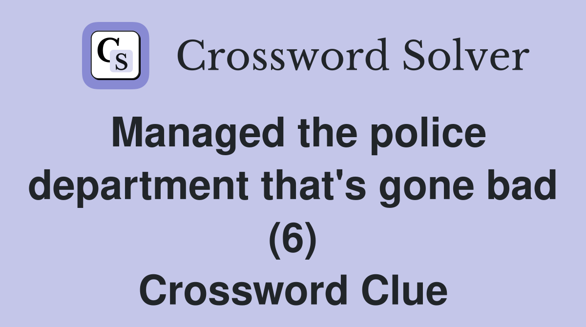 Managed the police department that's gone bad (6) Crossword Clue