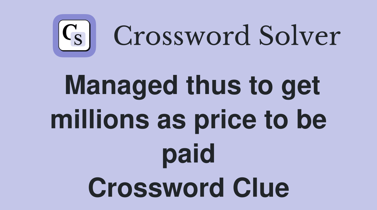 Managed thus to get millions as price to be paid Crossword Clue