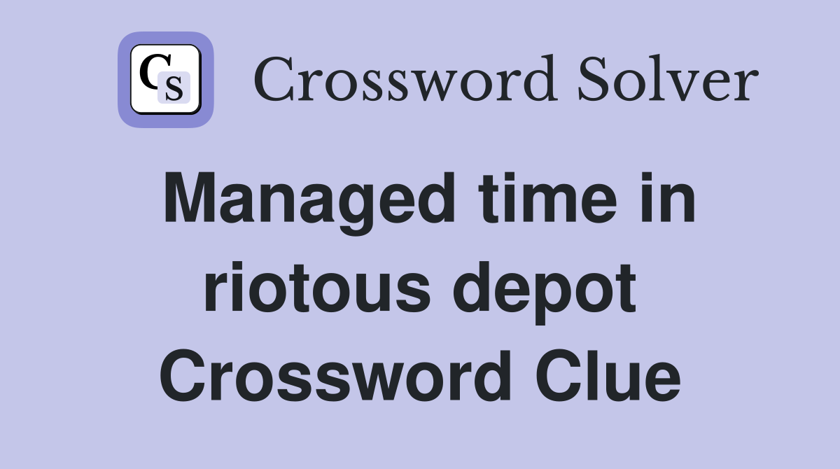 Managed time in riotous depot Crossword Clue