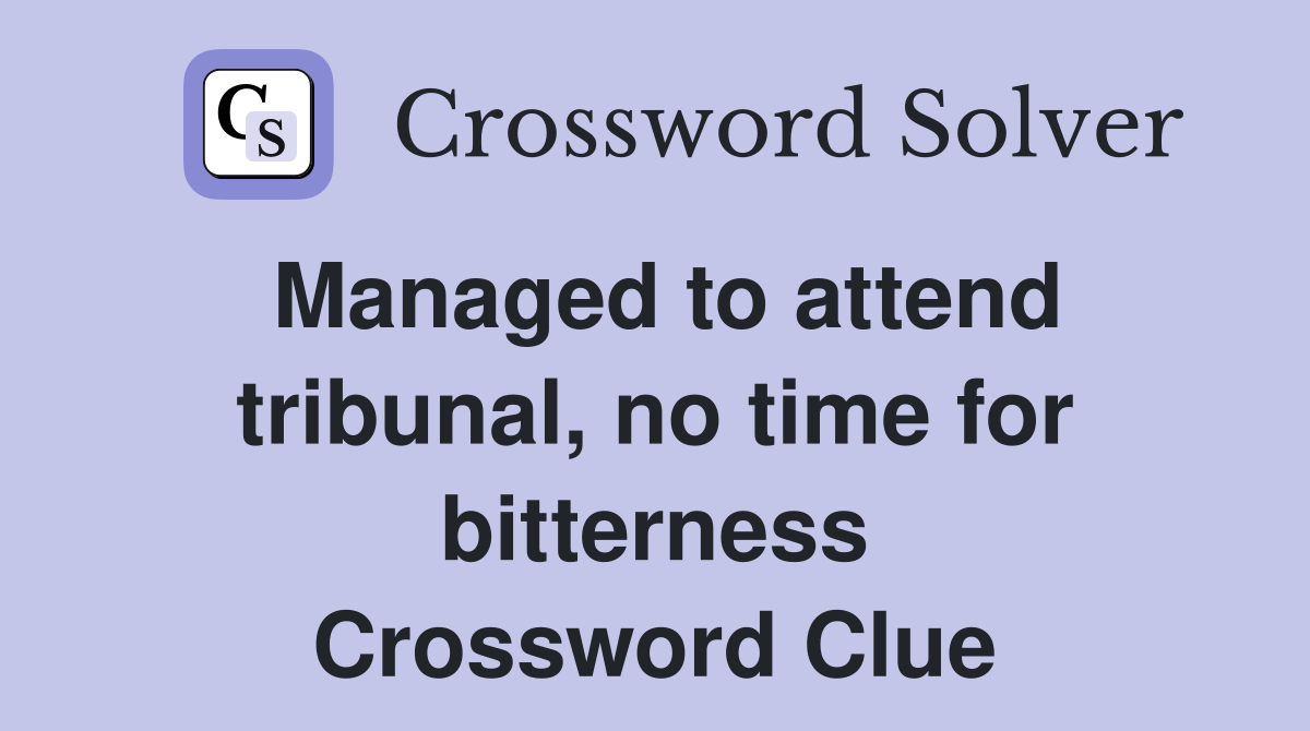 Managed to attend tribunal, no time for bitterness Crossword Clue