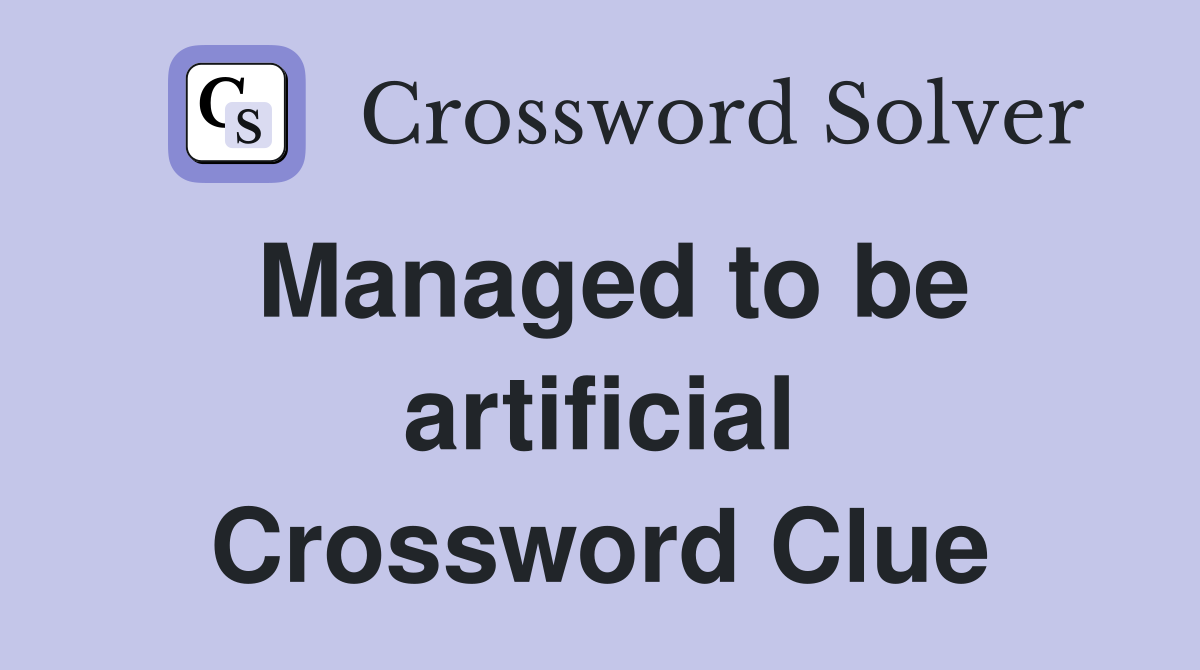 Managed to be artificial Crossword Clue
