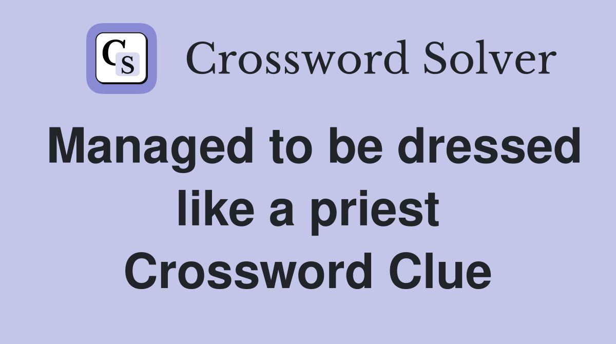 Managed to be dressed like a priest Crossword Clue