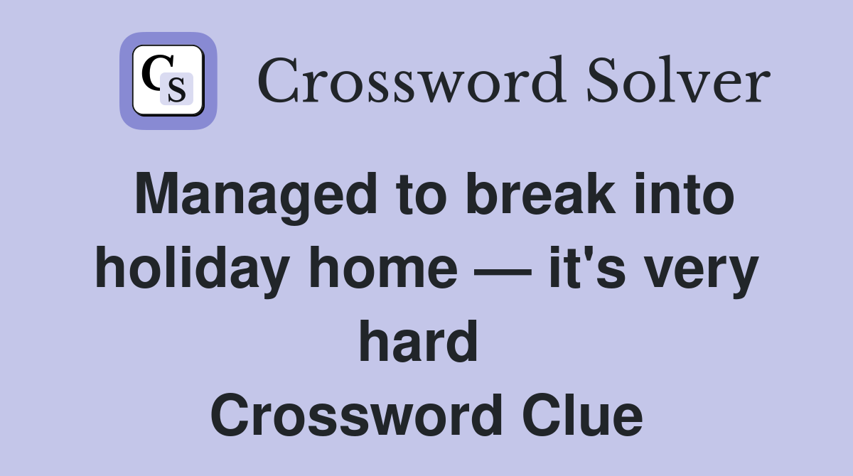 Managed to break into holiday home — it's very hard  Crossword Clue