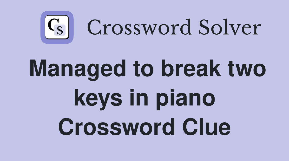 Managed to break two keys in piano Crossword Clue
