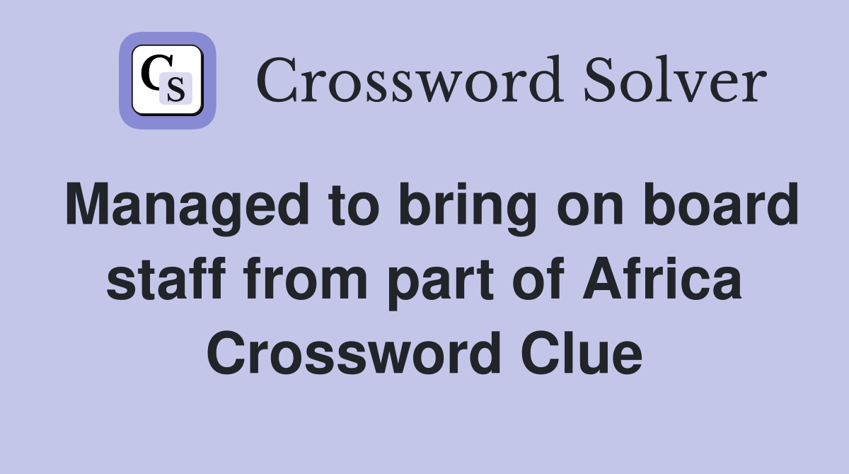 Managed to bring on board staff from part of Africa Crossword Clue