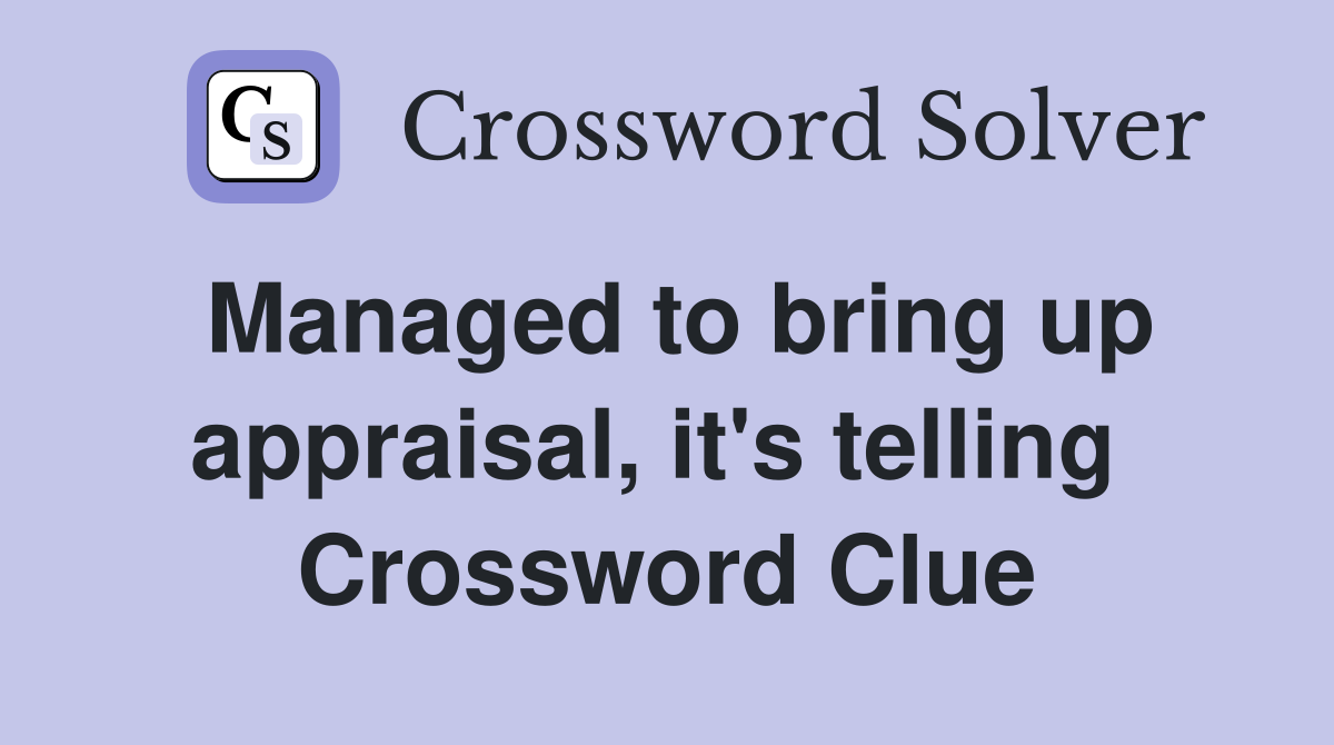 Managed to bring up appraisal, it's telling  Crossword Clue