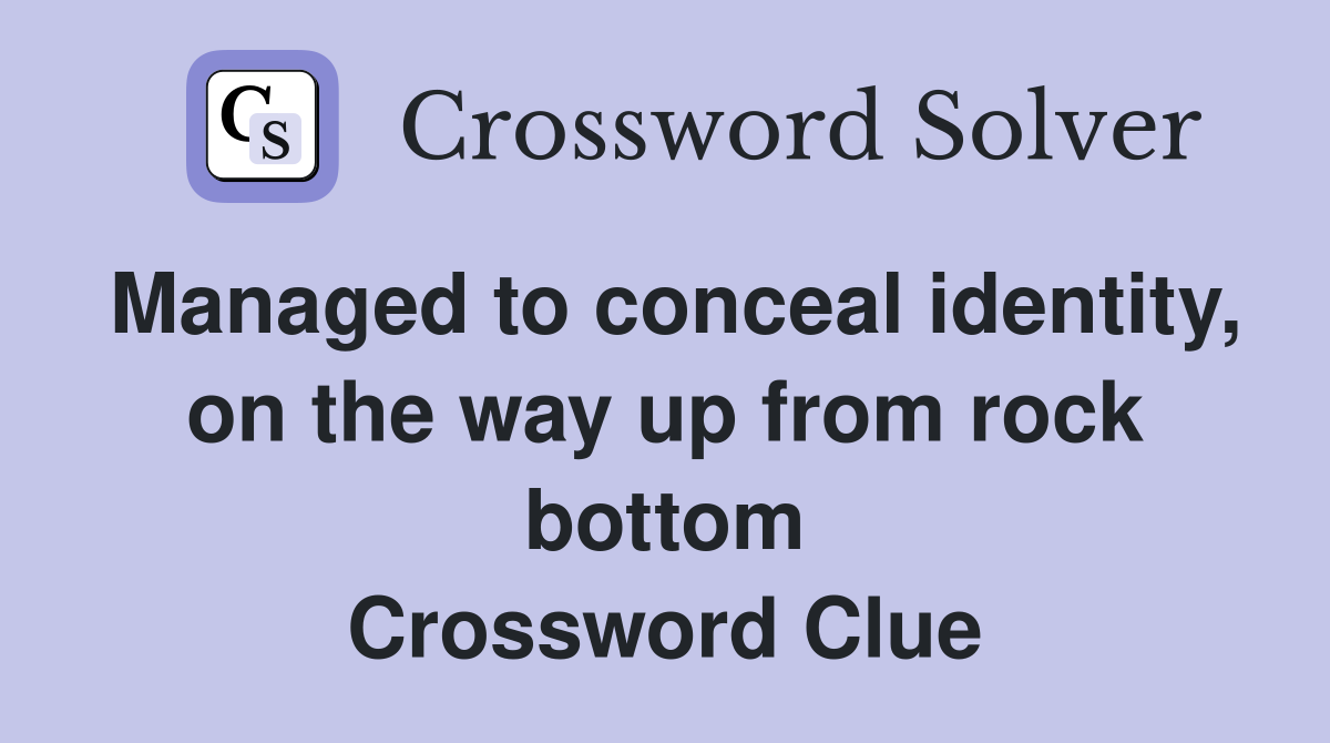 Managed to conceal identity, on the way up from rock bottom Crossword Clue