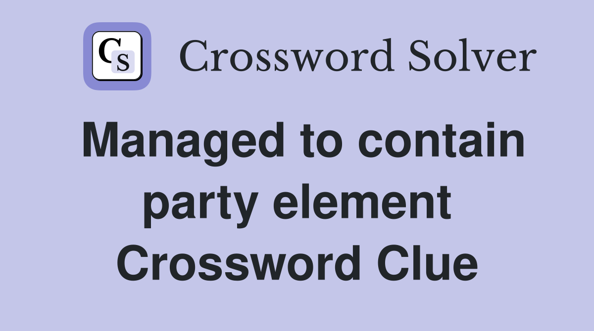 Managed to contain party element Crossword Clue