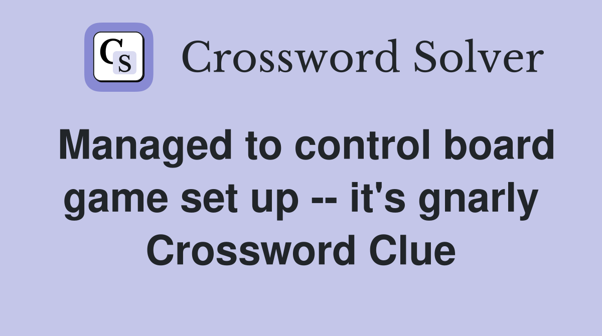 Managed to control board game set up -- it's gnarly Crossword Clue