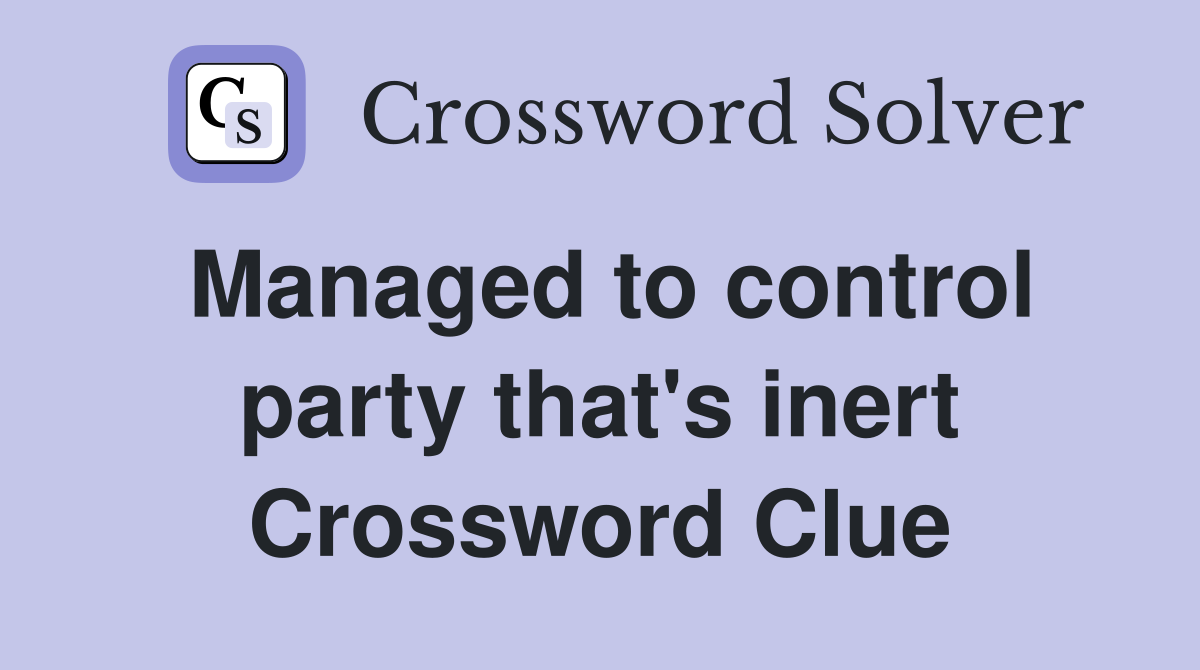 Managed to control party that's inert Crossword Clue