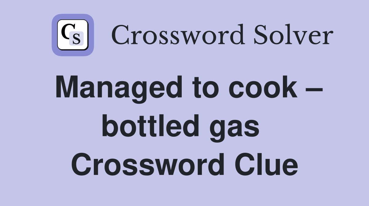 Managed to cook – bottled gas  Crossword Clue