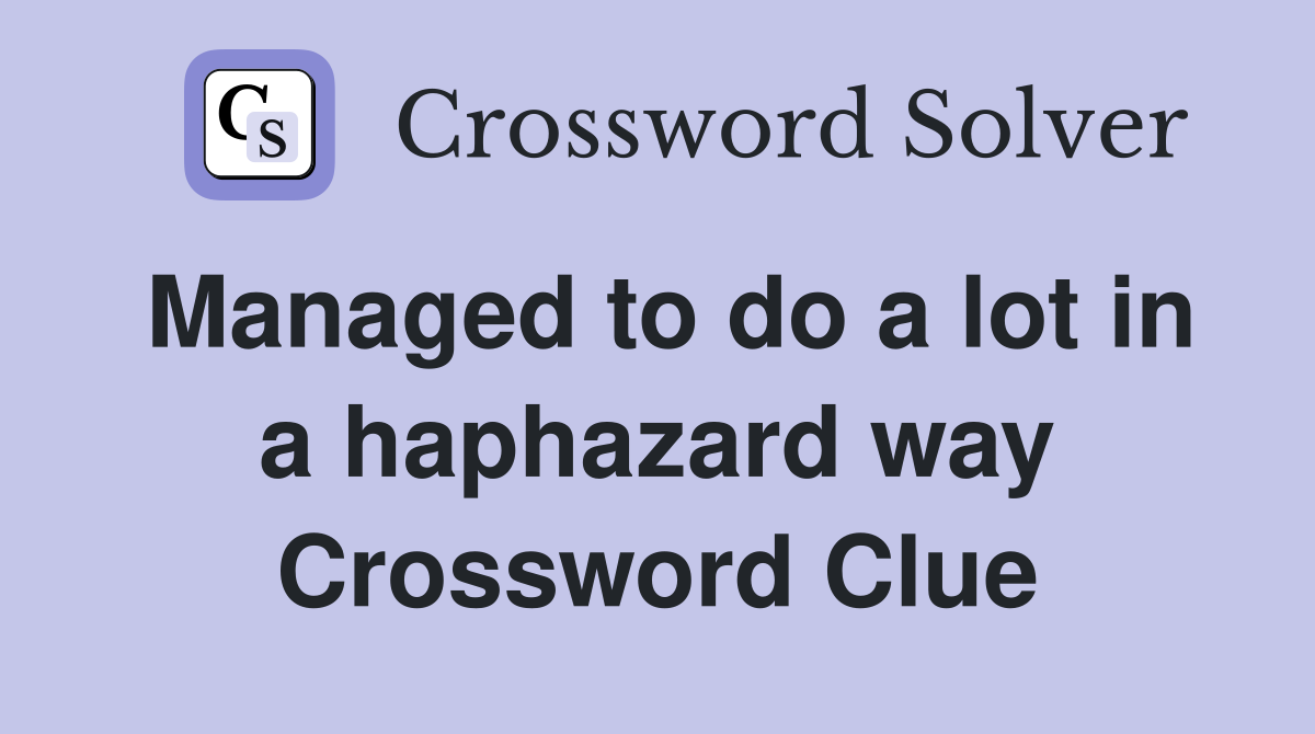 Managed to do a lot in a haphazard way Crossword Clue