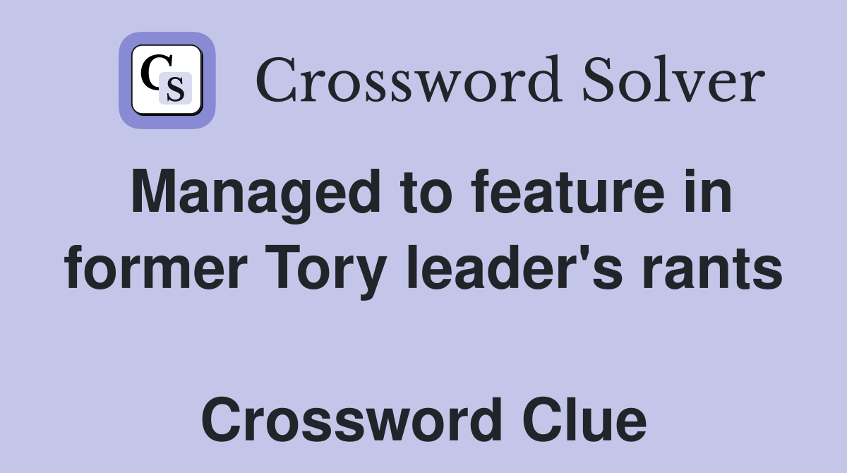 Managed to feature in former Tory leader's rants  Crossword Clue