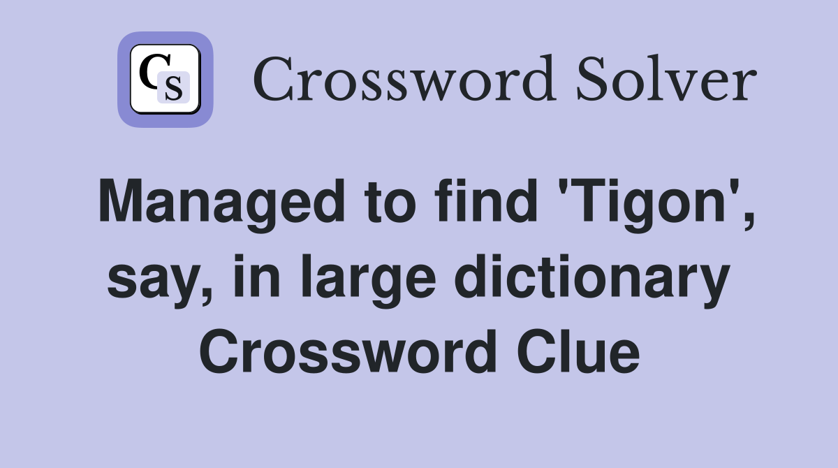 Managed to find 'Tigon', say, in large dictionary Crossword Clue