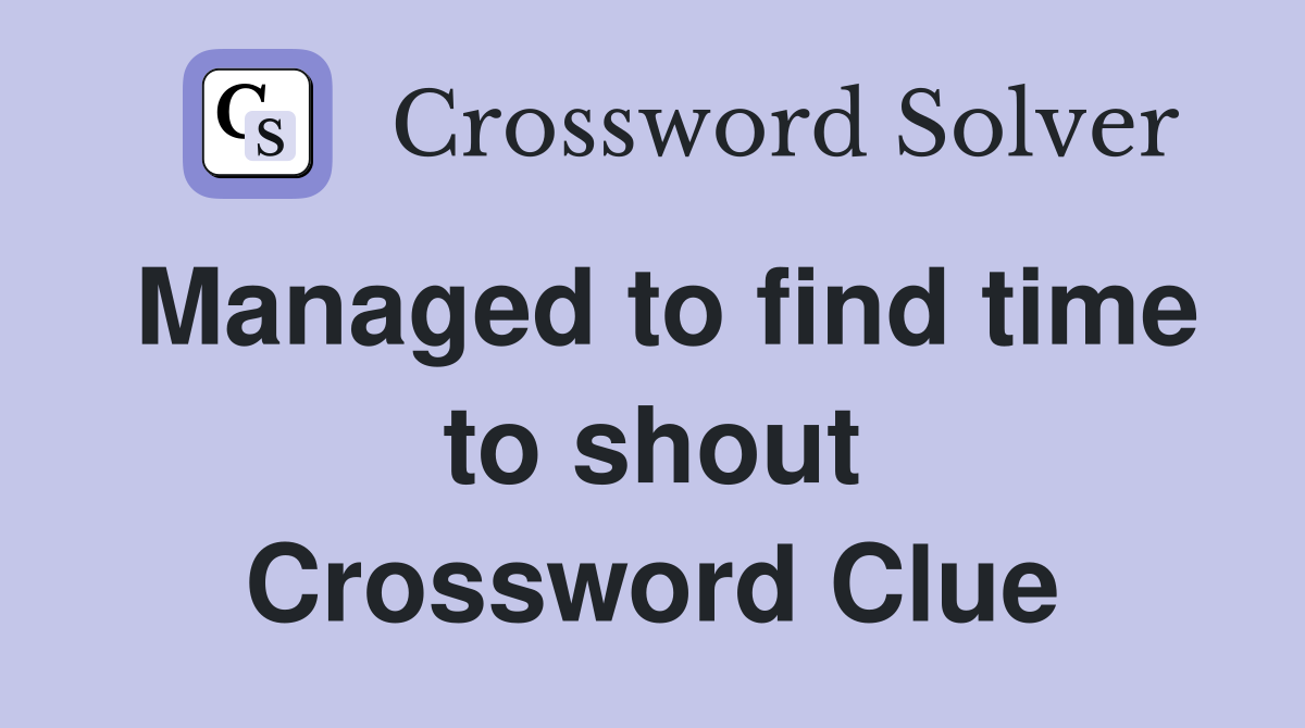 Managed to find time to shout Crossword Clue