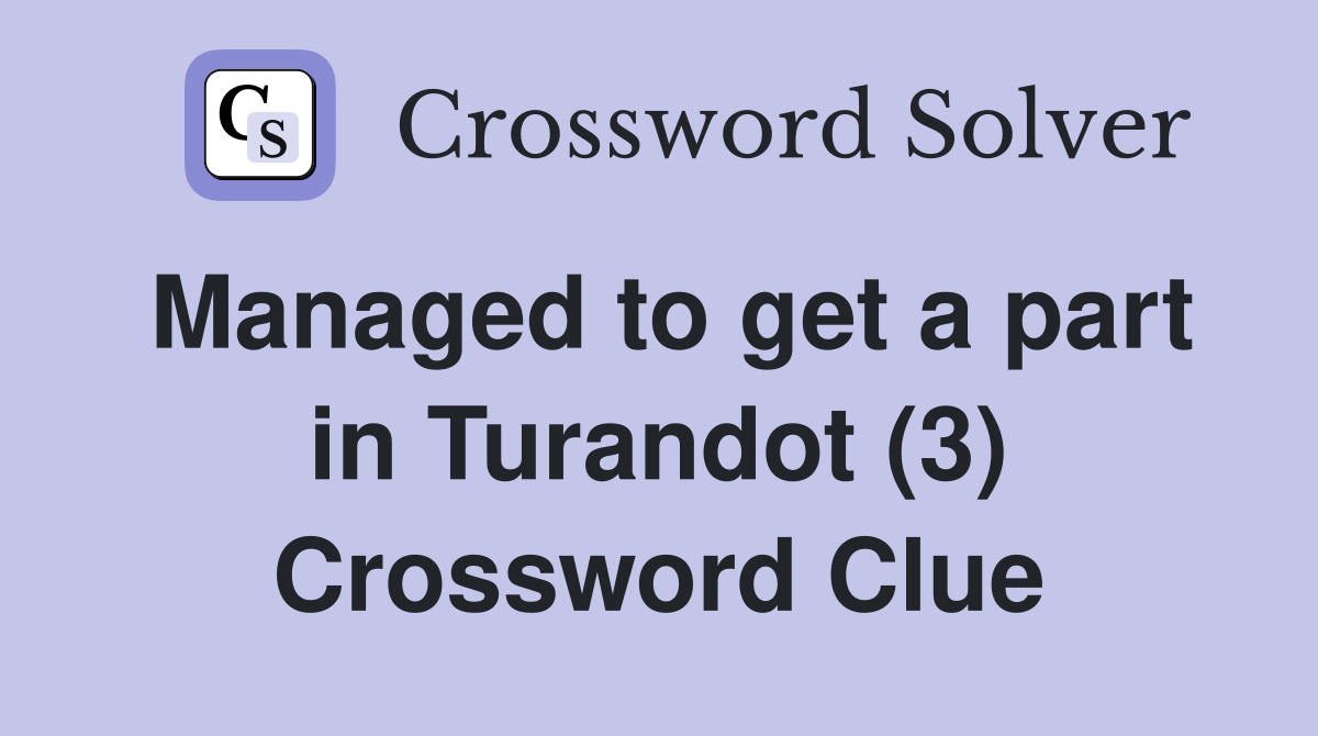 Managed to get a part in Turandot (3) Crossword Clue