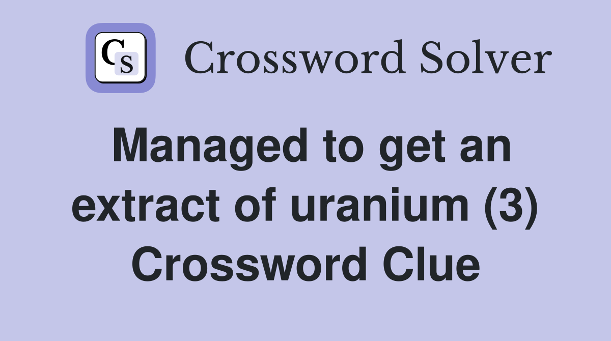 Managed to get an extract of uranium (3) Crossword Clue