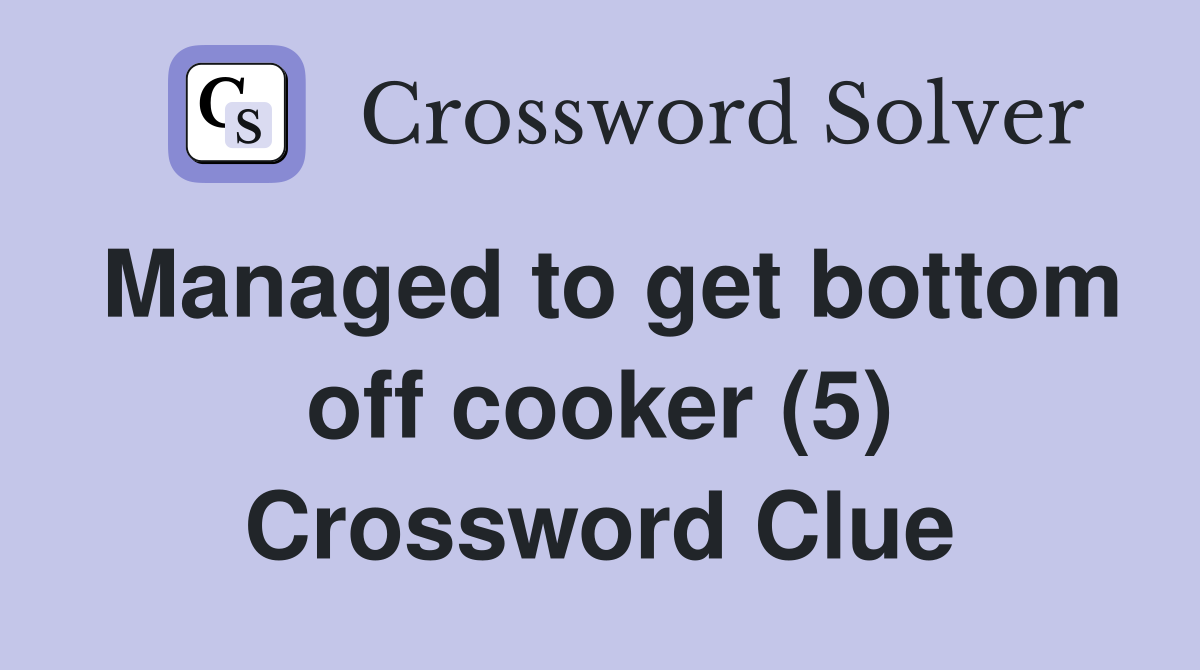 Managed to get bottom off cooker (5) Crossword Clue