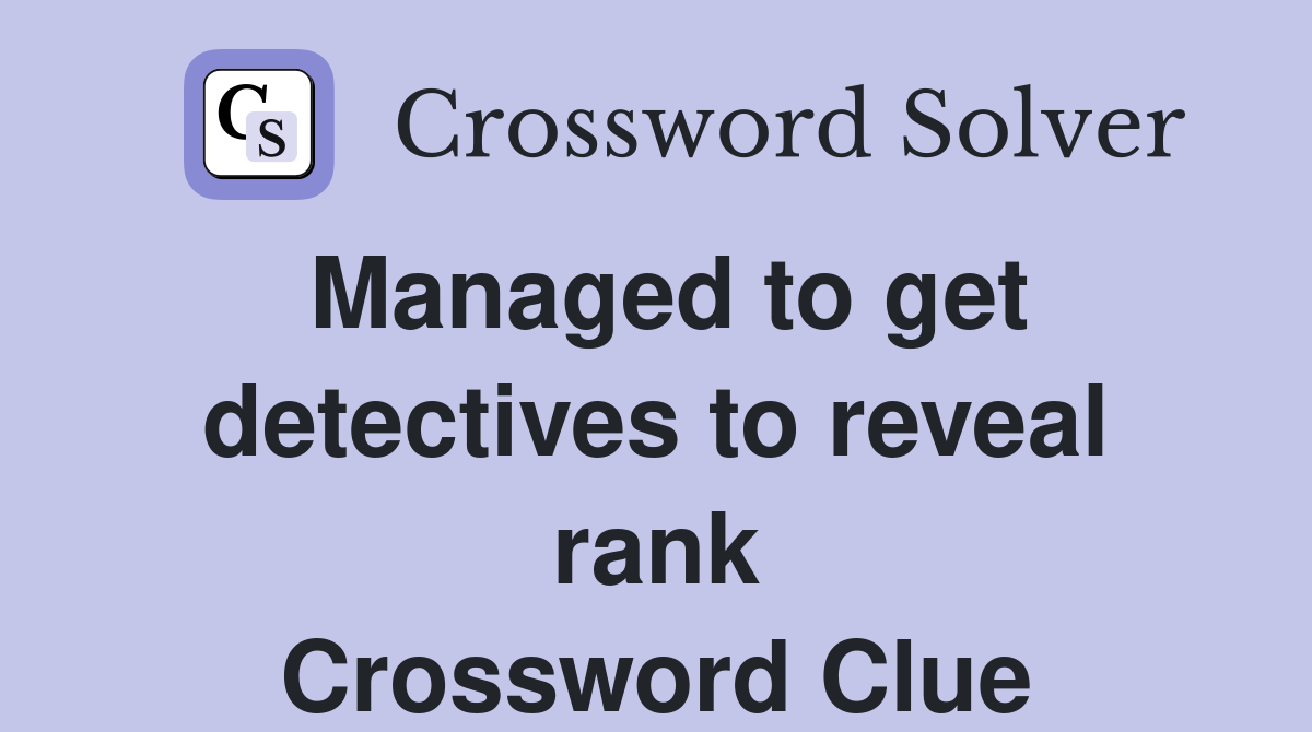 Managed to get detectives to reveal rank Crossword Clue